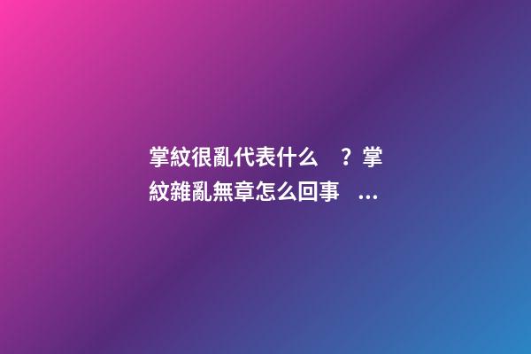 掌紋很亂代表什么？掌紋雜亂無章怎么回事？